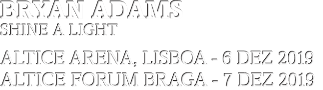 BRYAN ADAMS: Shine a Light - 6 DEZ, ALTICE Arena, Lisboa - 7 DEZ ALTICE FORUM BRAGA