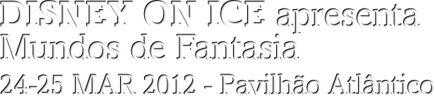 DISNEY ON ICE apresenta MUNDOS DE FANTASIA - 124,25 MAR 2012 - Pavilhão Atlântico